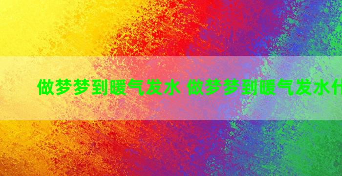 做梦梦到暖气发水 做梦梦到暖气发水什么意思